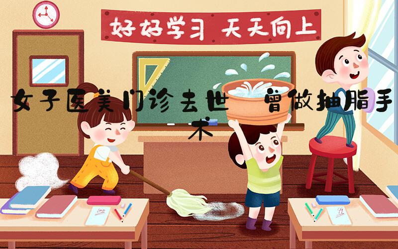 女子医美门诊去世 曾做抽脂手术